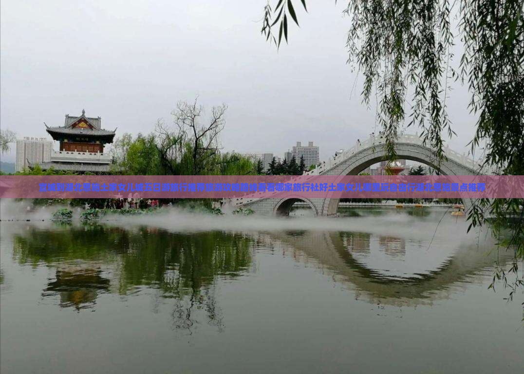 宣城到湖北恩施土家女儿城五日游旅行推荐旅游攻略路线看看哪家旅行社好土家女儿哪里玩自由行湖北恩施景点推荐