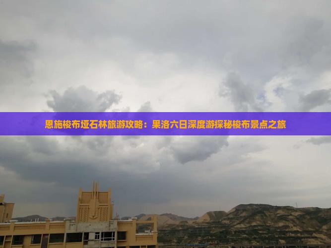 恩施梭布垭石林旅游攻略：果洛六日深度游探秘梭布景点之旅