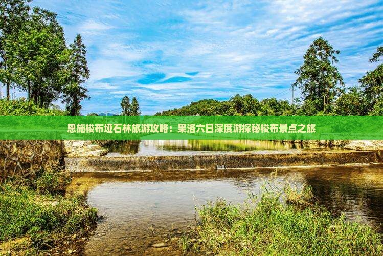 恩施梭布垭石林旅游攻略：果洛六日深度游探秘梭布景点之旅