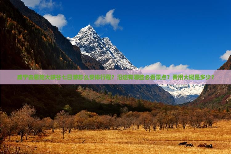 咸宁去恩施大峡谷七日游怎么安排行程？沿途有哪些必看景点？费用大概是多少？