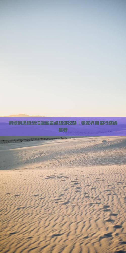 鹤壁到恩施清江画廊景点旅游攻略｜张家界自由行路线推荐