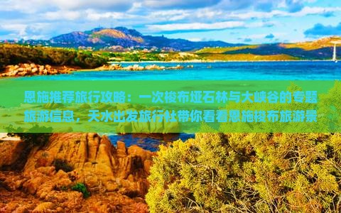 恩施推荐旅行攻略：一次梭布垭石林与大峡谷的专题旅游信息，天水出发旅行社带你看看恩施梭布旅游景点景区详情