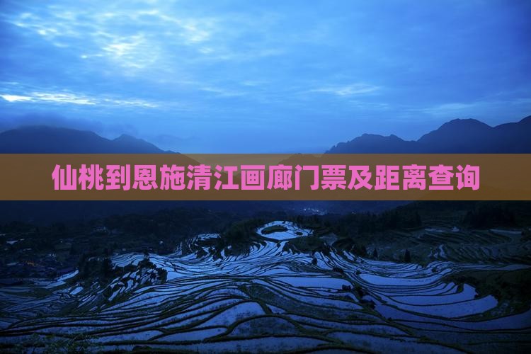 仙桃到恩施清江画廊门票及距离查询