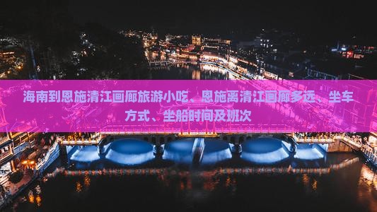 海南到恩施清江画廊旅游小吃、恩施离清江画廊多远、坐车方式、坐船时间及班次