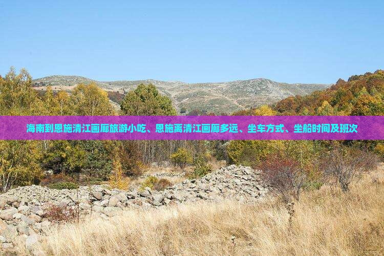 海南到恩施清江画廊旅游小吃、恩施离清江画廊多远、坐车方式、坐船时间及班次