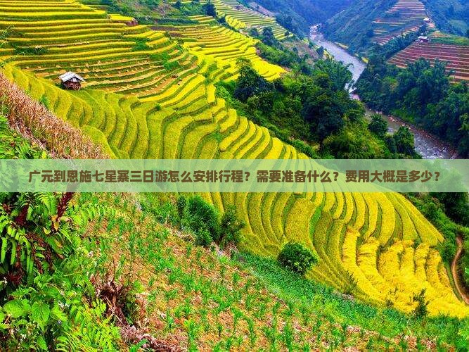 广元到恩施七星寨三日游怎么安排行程？需要准备什么？费用大概是多少？