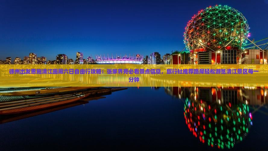 徐州出发恩施清江画廊六日自由行攻略：张家界旁必看景点信息，旅行社推荐路犀轻松游览清江景区每一分钟