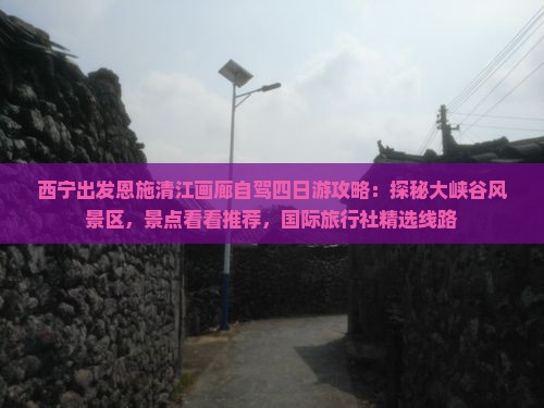 西宁出发恩施清江画廊自驾四日游攻略：探秘大峡谷风景区，景点看看推荐，国际旅行社精选线路