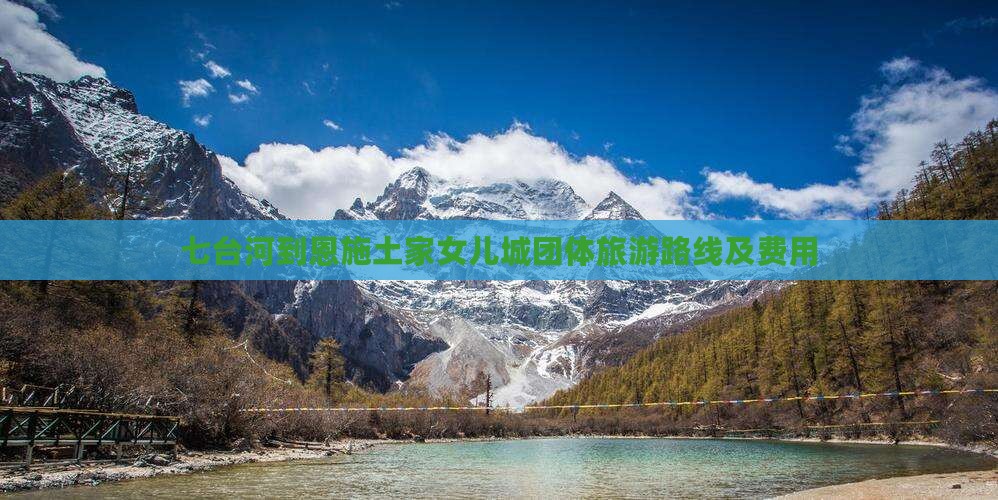 七台河到恩施土家女儿城团体旅游路线及费用