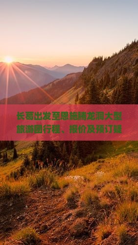 长葛出发至恩施腾龙洞大型旅游团行程、报价及预订疑问解答