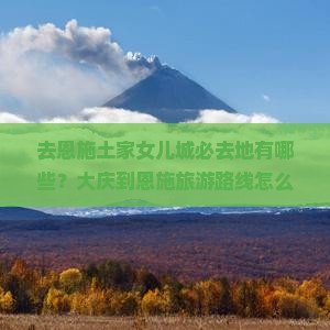 去恩施土家女儿城必去地有哪些？大庆到恩施旅游路线怎么规划？