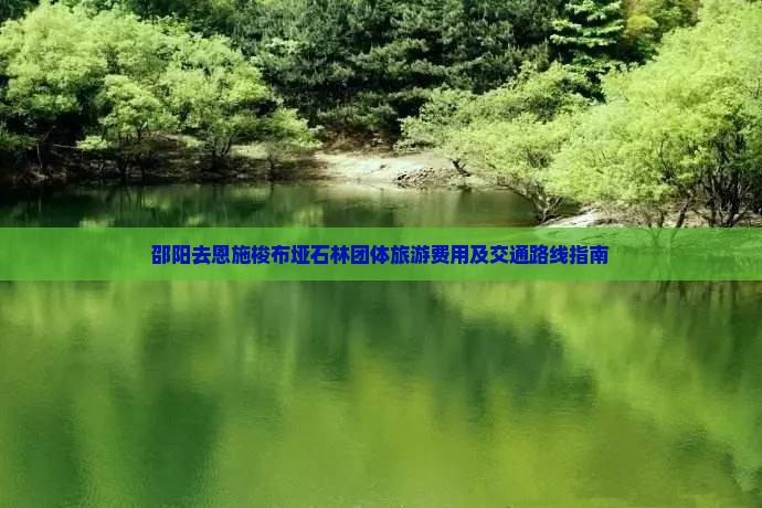 邵阳去恩施梭布垭石林团体旅游费用及交通路线指南