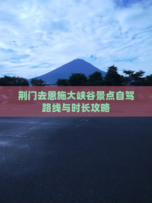 荆门去恩施大峡谷景点自驾路线与时长攻略