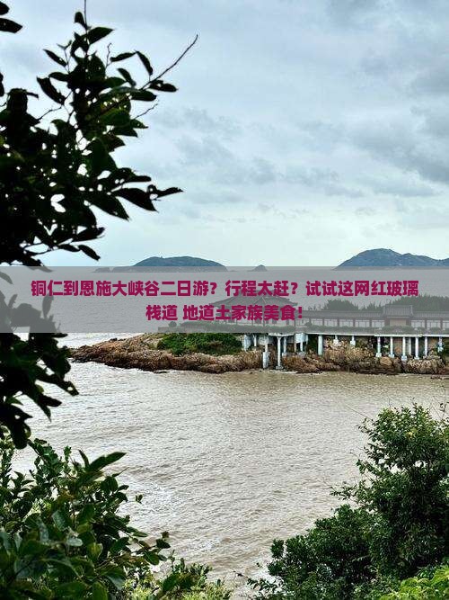 铜仁到恩施大峡谷二日游？行程太赶？试试这网红玻璃栈道+地道土家族美食！
