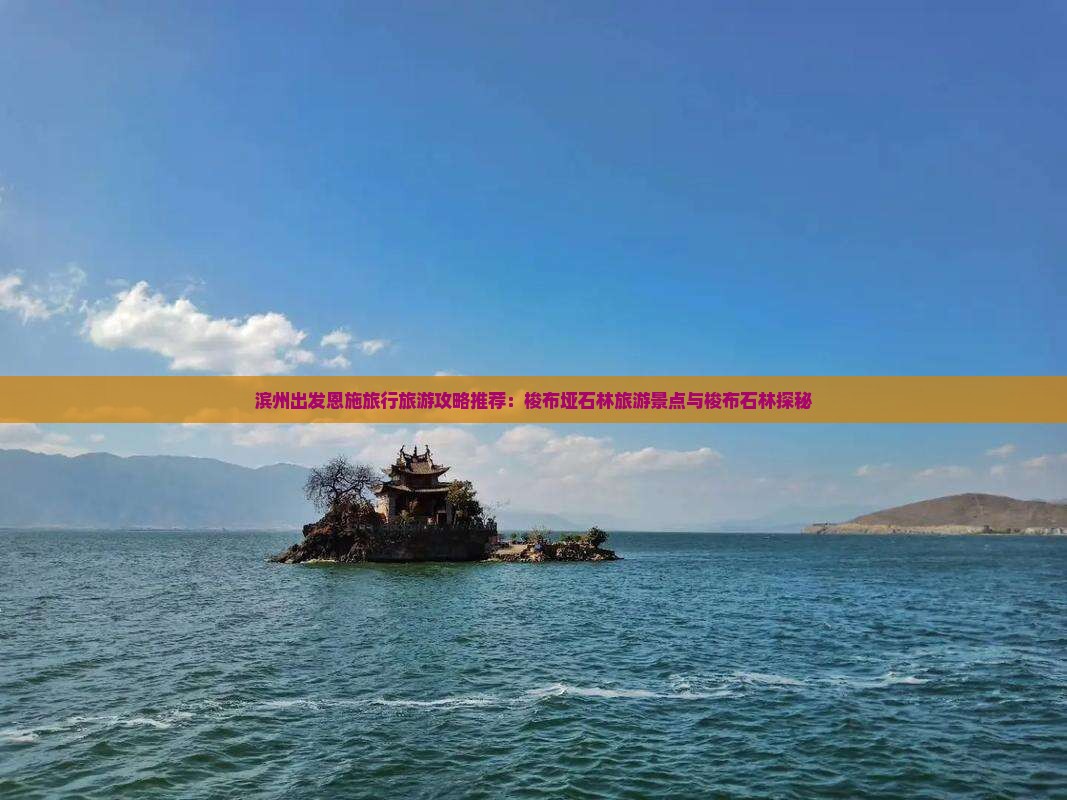 滨州出发恩施旅行旅游攻略推荐：梭布垭石林旅游景点与梭布石林探秘