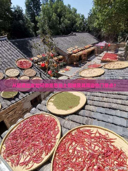 从昭通出发如何游览恩施土司城及其周边热门景点？