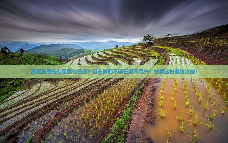 昌都到恩施七星寨七日游？担心时间不够玩得不尽兴？快看这份避坑攻略！
