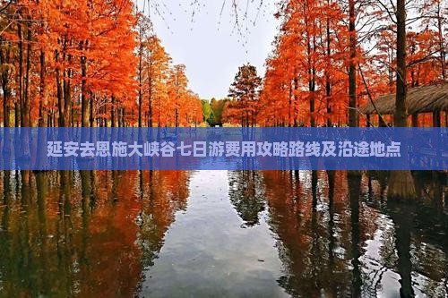 延安去恩施大峡谷七日游费用攻略路线及沿途地点