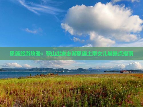 恩施旅游攻略：鞍山出发必游恩施土家女儿城景点指南