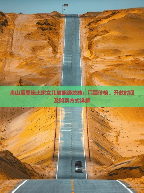 舟山至恩施土家女儿城旅游攻略：门票价格、开放时间及购票方式详解