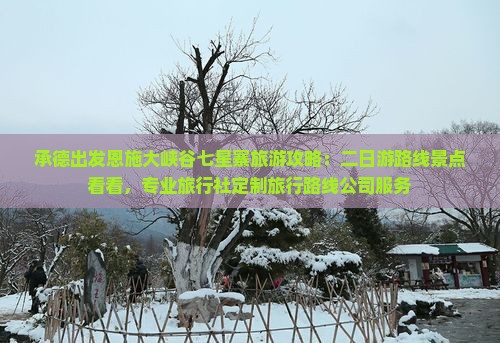 承德出发恩施大峡谷七星寨旅游攻略：二日游路线景点看看，专业旅行社定制旅行路线公司服务