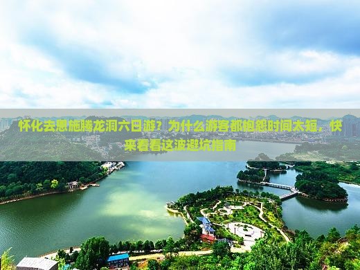 怀化去恩施腾龙洞六日游？为什么游客都抱怨时间太短，快来看看这波避坑指南