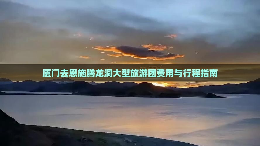 厦门去恩施腾龙洞大型旅游团费用与行程指南