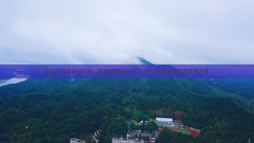 恩施三日自由行攻略：探索司城景点，旅行社量身定制旅行看恩施之美