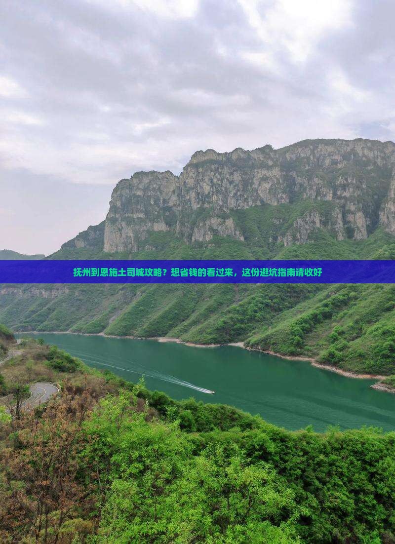 抚州到恩施土司城攻略？想省钱的看过来，这份避坑指南请收好