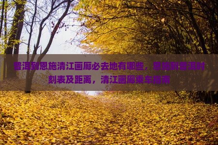 普洱到恩施清江画廊必去地有哪些,恩施到普洱时刻表及距离,清江画廊乘车指南 普洱到恩施清江画廊必去地有哪些,恩施到普洱时刻表及距离,清江画廊乘车指南