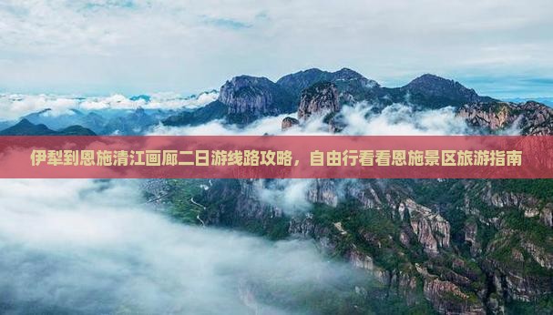 伊犁到恩施清江画廊二日游线路攻略，自由行看看恩施景区旅游指南