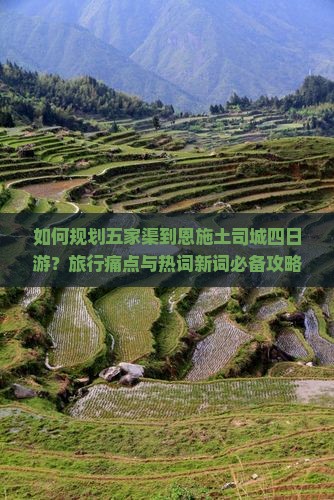 如何规划五家渠到恩施土司城四日游？旅行痛点与热词新词必备攻略！