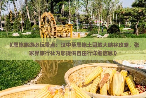 《恩施旅游必玩景点：汉中至恩施土司城大峡谷攻略，张家界旅行社为您提供自由行详细信息》