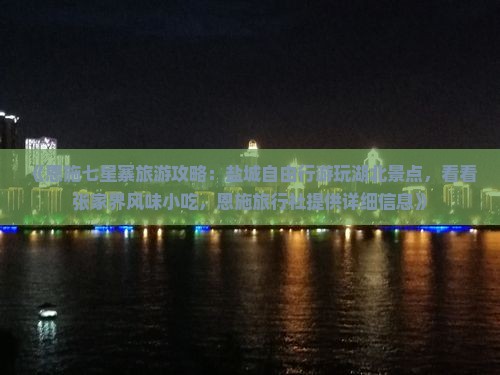 《恩施七星寨旅游攻略：盐城自由行游玩湖北景点，看看张家界风味小吃，恩施旅行社提供详细信息》