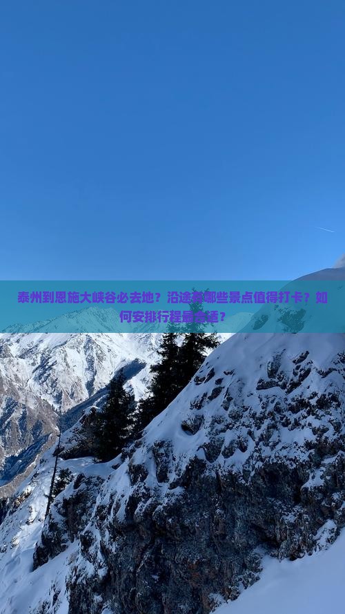 泰州到恩施大峡谷必去地？沿途有哪些景点值得打卡？如何安排行程最合适？