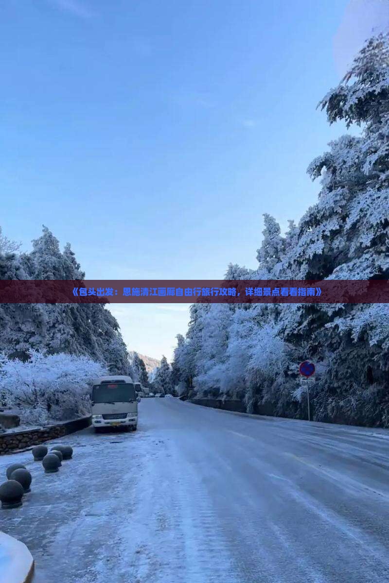《包头出发：恩施清江画廊自由行旅行攻略，详细景点看看指南》
