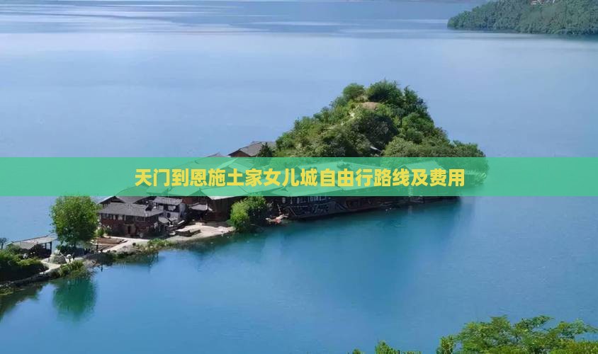 天门到恩施土家女儿城自由行路线及费用