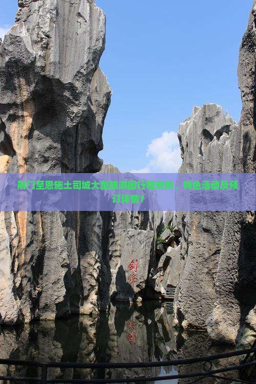 荆门至恩施土司城大型旅游团行程安排、特色活动及预订详情？