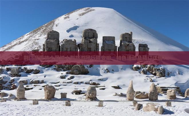 荆门至恩施土司城大型旅游团行程安排、特色活动及预订详情？