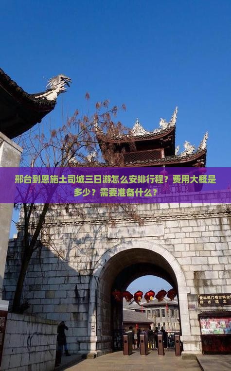 邢台到恩施土司城三日游怎么安排行程？费用大概是多少？需要准备什么？