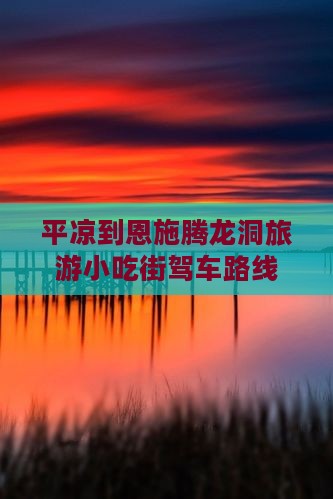 平凉到恩施腾龙洞旅游小吃街驾车路线
