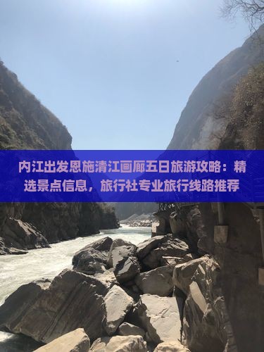内江出发恩施清江画廊五日旅游攻略：精选景点信息，旅行社专业旅行线路推荐
