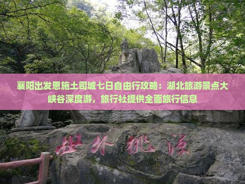 襄阳出发恩施土司城七日自由行攻略：湖北旅游景点大峡谷深度游，旅行社提供全面旅行信息