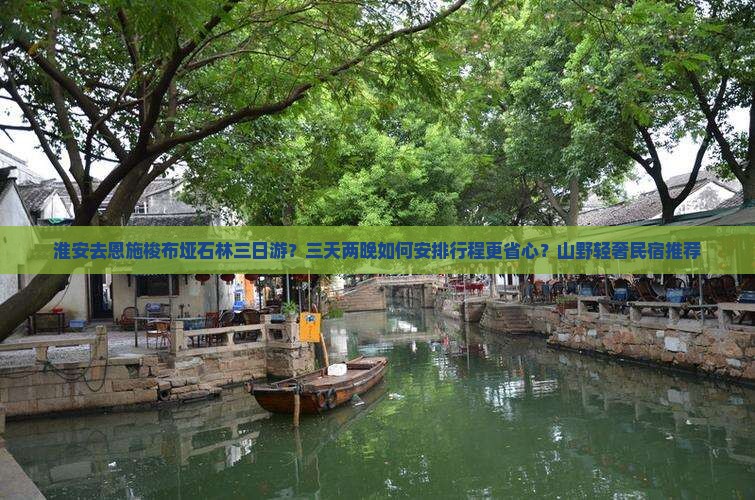 淮安去恩施梭布垭石林三日游？三天两晚如何安排行程更省心？山野轻奢民宿推荐