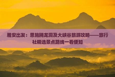 雅安出发：恩施腾龙洞及大峡谷旅游攻略——旅行社精选景点路线一看便知