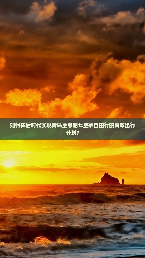 如何在后时代实现青岛至恩施七星寨自由行的高效出行计划？