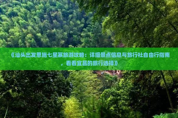 《汕头出发恩施七星寨旅游攻略：详细景点信息与旅行社自由行指南，看看宜昌的旅行选择》