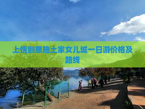 上饶到恩施土家女儿城一日游价格及路线