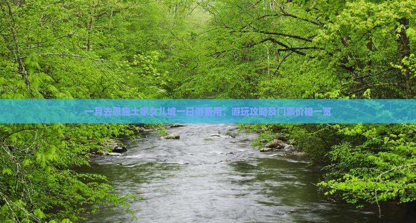 一月去恩施土家女儿城一日游费用、游玩攻略及门票价格一览