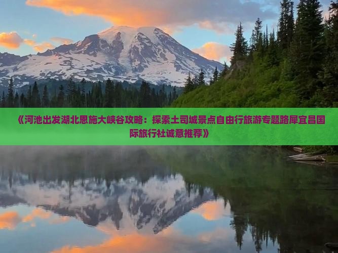 《河池出发湖北恩施大峡谷攻略：探索土司城景点自由行旅游专题路犀宜昌国际旅行社诚意推荐》